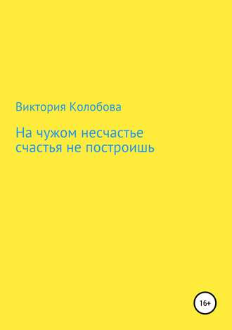Виктория Колобова, На чужом несчастье счастья не построишь